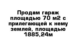 Продам гараж площадью 70 м2 с прилегающей к нему землей, площадью 1885,24м